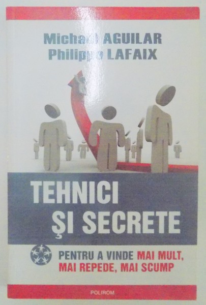 TEHNICI SI SECRETE , PENTRU A VINDE MAI MULT , MAI REPEDE , MAI SCUMP de MICHAEL AGUILAR , PHILIPPE LAFAIX , 2009