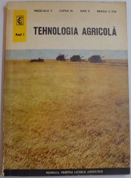 TEHNOLOGIA AGRICOLA , MANUAL PENTRU LICEELE AGRICOLE , SPECIALITATEA : CONTABILITATE SI MERCEOLOGIE AGRICOLA , ANUL I de MOSCALU T....BRAGA C-TIN , 1970
