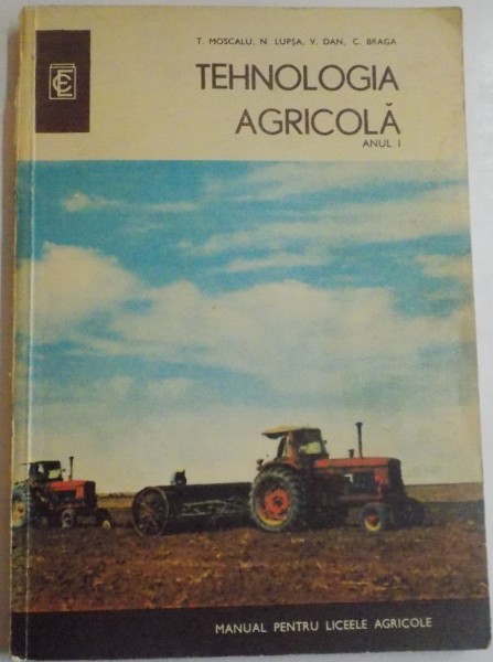 TEHNOLOGIA AGRICOLA , MANUAL PENTRU LICEELE AGRICOLE , SPECIALITATEA : CONTABILITATE SI MERCEOLOGIE AGRICOLA , ANUL I de MOSCALU T....BRAGA C-TIN , EDITIA A II A , 1970