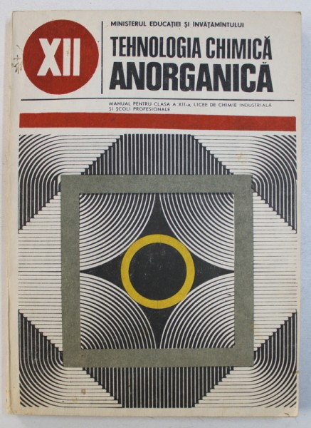 TEHNOLOGIA CHIMICA ANORGANICA - MANUAL PENTRU CLASA A XII-A , LICEE DE CHIMIE INDUSTRIALA SI SOLI PROFESIONALE de E . PINCOVSCHI si D . BRASOVEANU , 1988