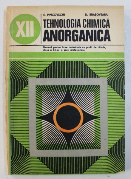 TEHNOLOGIA CHIMICA ANORGANICA  - MANUAL PENTRU LICEE INDUSTRIALE CU PROFIL DE CHIMIE , CLASA A XII -A , SI SCOLI PROFESIONALE de E . PINCOVSCHI si D . BRASOVEANU , 1978