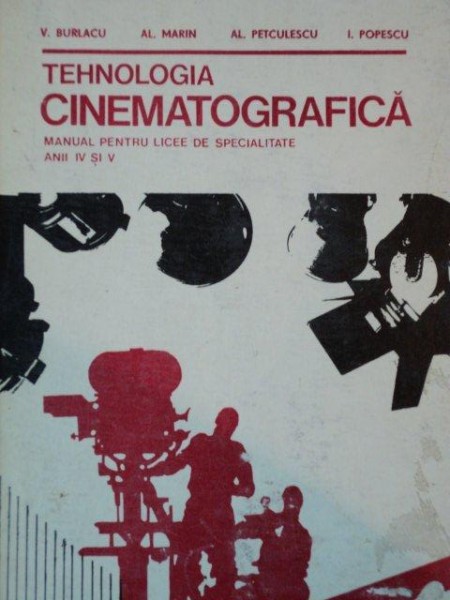 TEHNOLOGIA CINEMATOGRAFICA - FILMARE / SUNET / MONTAJ - MANUAL PENTRU LICEE DE SPECIALITATE ANII IV SI V  1974