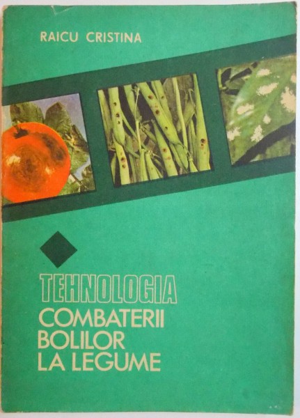 TEHNOLOGIA COMBATERII BOLILOR LA LEGUME de RAICU CRISTINA , 1984