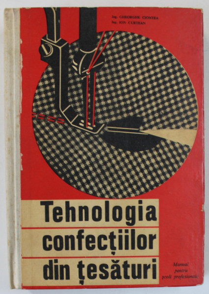 TEHNOLOGIA CONFECTIILOR DIN TESATURI , MANUAL PENTRU SCOLILE PROFESIONALE de GHEORGHE CIONTEA si ION CURTEAN , 1966