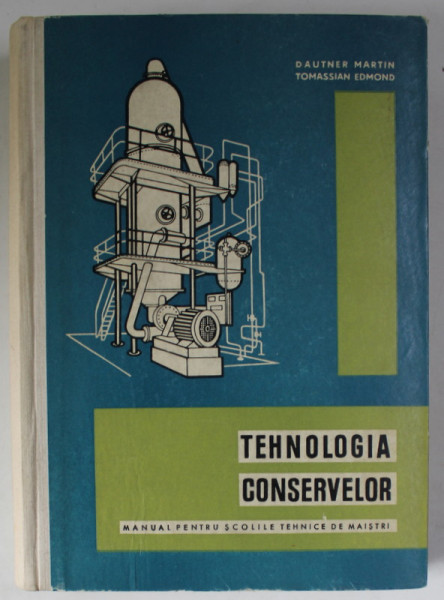 TEHNOLOGIA CONSERVELOR , MANUAL PENTRU SCOLILE TEHNICE DE MAISTRI de DAUTNER MARTIN si TOMASSIAN EDMOND , 1965