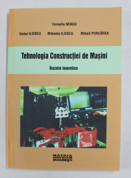 TEHNOLOGIA CONSTRUCTIEI DE MASINI - BAZELE TEORETICE de CORNELIU NEAGU ...MIHAIL PURCAREA , 2002