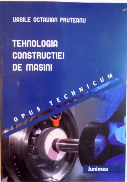 TEHNOLOGIA CONSTRUCTIEI DE MASINI de VASILE OCTAVIAN PRUTEANU, 2005