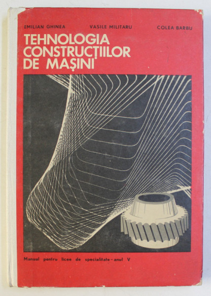 TEHNOLOGIA CONSTRUCTIILOR DE MASINI de EMILIAN GHINEA , VASILE MILITARU , COLEA BARBU , 1972