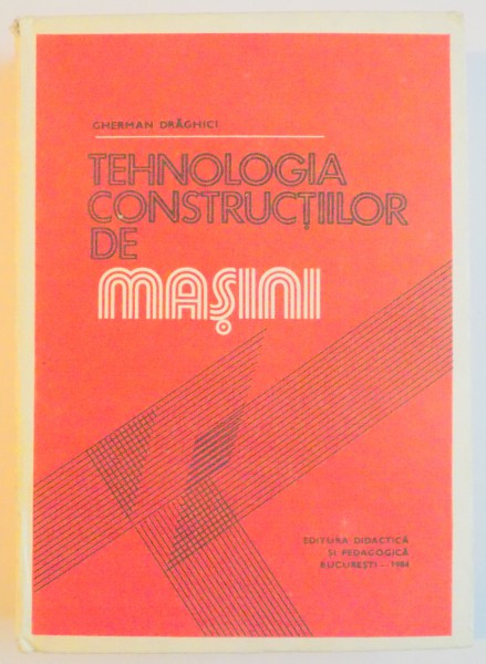 TEHNOLOGIA CONSTRUCTIILOR DE MASINI de GHERMAN DRAGHICI , 1984