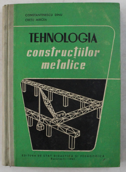TEHNOLOGIA CONSTRUCTIILOR METALICE de CONSTANTIESCU DINU si CRETU MIRCEA , 1961