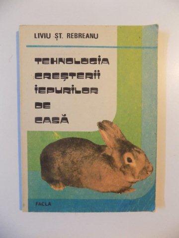 TEHNOLOGIA CRESTERII IEPURILOR DE CASA de LIVIU ST. REBREANU , Timisoara 1989