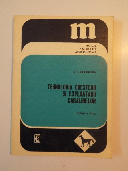 TEHNOLOGIA CRESTERII SI EXPLOATARII CABALINELOR , CLASA A XII - A , MANUAL PENTRU LICEE AGROINDUSTRIALE de GH. GEORGESCU , 1979