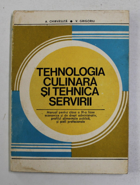 TEHNOLOGIA CULINARA SI TEHNICA SERVIRII - MANUAL PENTRU LICEE ECONOMICE SI DE DREPT ADMINISTRATIV , PROFILUL ALIMENTATIE PUBLICA , CLASA A XI -A  SI SCOLI PROFESIONALE de A . CHIRVASUTA si V . GRIGORIU , 1980