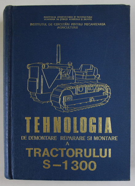 TEHNOLOGIA  DE DEMONTARE , REPARARE SI MONTARE A TRACTORULUI S- 1 300 de FLOREA STEFAN ...CISU MIHAI , 1970