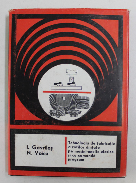 TEHNOLOGIA DE FABRICATIE A ROTILOR DINTATE PE MASINI - UNELTE CLASICE SI CU COMANDA  PROGRAM de I. GAVRILAS si N. VOICU , 1982