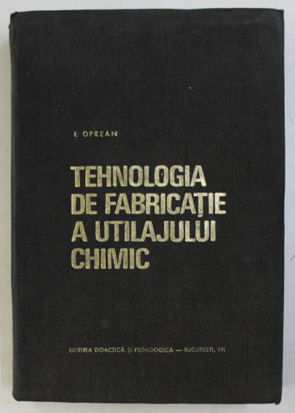 TEHNOLOGIA DE FABRICATIE A UTILAJULUI CHIMIC de I. OPREAN , 1971