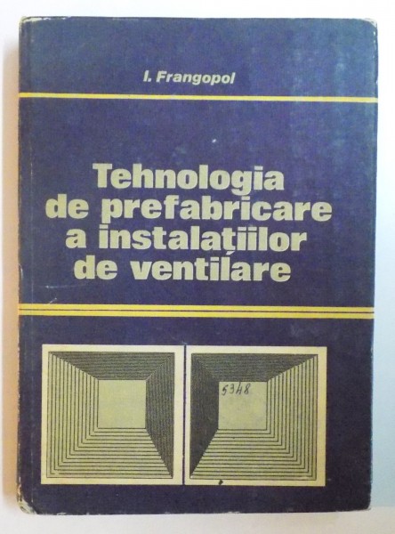TEHNOLOGIA DE PREFABRICARE A INSTALATIILOR DE VENTILARE de I. FRANGOPOL, 1983
