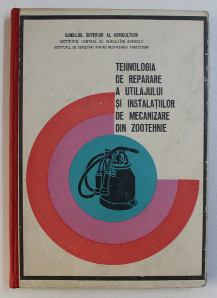 TEHNOLOGIA DE REPARARE A UTILAJULUI SI INSTALATIILOR DE MECANIZARE DIN ZOOTEHNIE de MARALOIU ION si MIHAI PETRE , 1969