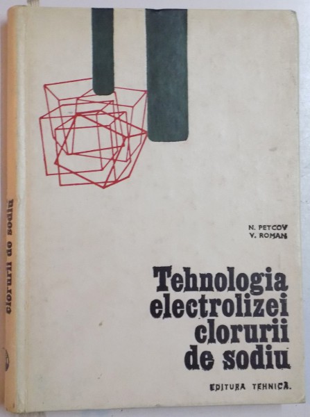 TEHNOLOGIA ELECTROLIZEI CLORURII DE SODIU de NICOLAE PETCOV , VALERIU ROMAN , 1969