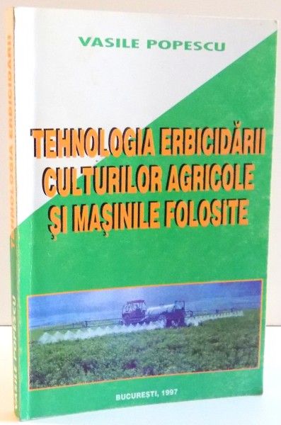 TEHNOLOGIA ERBICIDARII CULTURILOR AGRICOLE SI MASINILE FOLOSITE de VASILE POPESCU , 1997