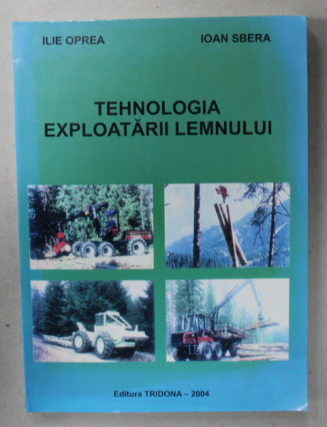 TEHNOLOGIA EXPLOATARII LEMNULUI de ILIE OPREA si IOAN SBERA , 2004