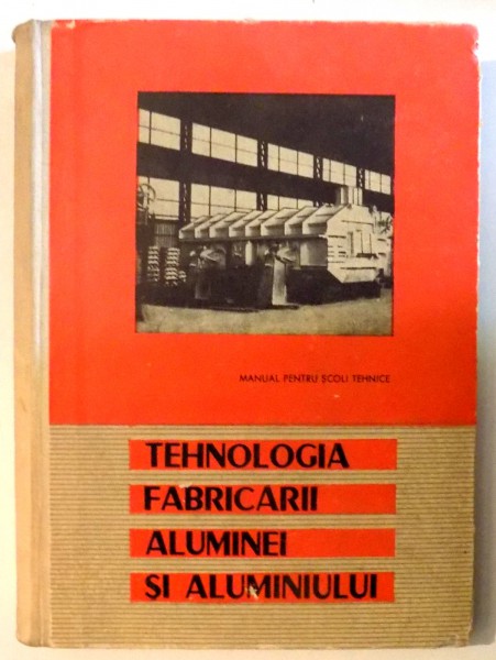 TEHNOLOGIA FABRICARII ALUMINEI SI ALUMINIULUI , MANUAL PENTRU SCOLI TEHNICE de FILIP ION , STEFANOIU CONSTANTIN , 1964