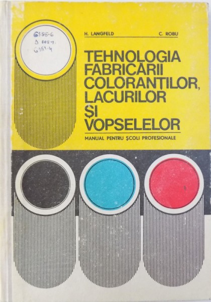 TEHNOLOGIA FABRICARII COLORANTILOR , LACURILOR SI VOPSELELOR  - MANUAL PENTRU SCOLI PROFESIONALE de H. LANGFELD si C. ROBU , 1977