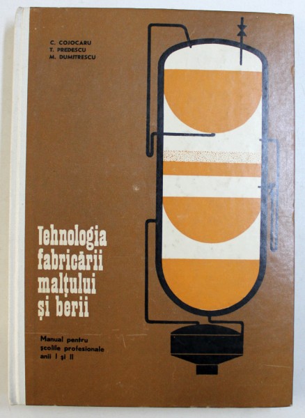 TEHNOLOGIA FABRICARII MALTULUI SI BERII - MANUAL PENTRU SCOLILE PROFESIONALE ANII I si II de C . COJOCARU ...M . DUMITRESCU , 1972