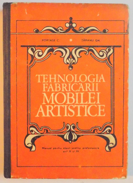 TEHNOLOGIA FABRICARII MOBILEI ARTISTICE , MANUAL DE ELEVII SCOLILOR PROFESIONALE , ANII SI III de PORTASE C , TARANU GH , 1970