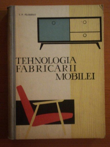 TEHNOLOGIA FABRICARII MOBILEI de ION P. FLORESCU  1963