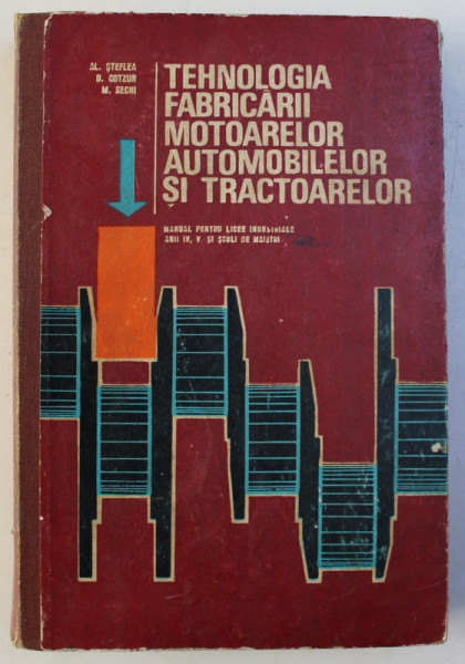 TEHNOLOGIA FABRICARII MOTOARELOR AUTOMOBILELOR SI TRACTOARELOR de AL. STEFLEA , D. COTZUR , M. SECHI , 1974