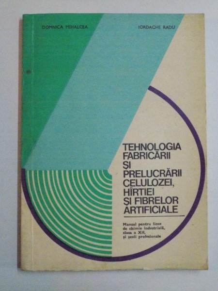 TEHNOLOGIA FABRICARII SI PRELUCRARII CELULOZEI , HARTIEI SI FIBRELOR ARTIFICIALE... de DOMNICA MIHALCEA , IORDACHE RADU 1981