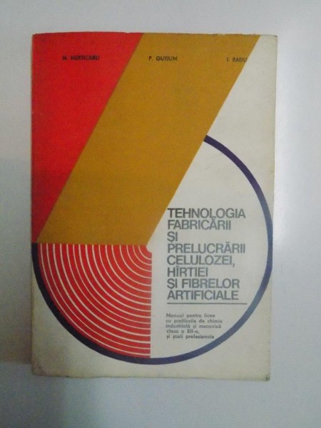 TEHNOLOGIA FABRICARII SI PRELUCRARII CELULOZEI , HARTIEI SI FIBRELOR ARTIFICIALE de N. MERTICARU , P. GUTIUM , I. RADU , 1980