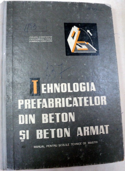 TEHNOLOGIA FABRICATELOR DIN BETON SI BETON ARMAT,VOLUMUL 1,BUCURESTI 1965-CIOLACU C.