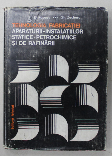 TEHNOLOGIA FABRICATIEI APARATURII - INSTALATIILOR STATICE - PETROCHIMICE SI DE RAFINARII de D. RASEEV si GH. ZECHERU , 1982