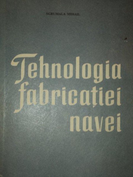 TEHNOLOGIA FABRICATIEI NAVEI-SGRUMALA MIHAIL,BUC.1964
