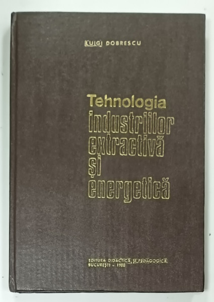TEHNOLOGIA INDUSTRIILOR EXTRACTIVA SI ENERGETICA de LUIGI DOBRESCU, 1980