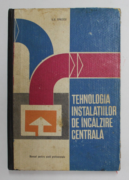 TEHNOLOGIA INSTALATIILOR DE INCALZIRE CENTRALA de ILIE IONESCU , MANUAL PENTRU SCOLILE PROFESIONALE , 1968