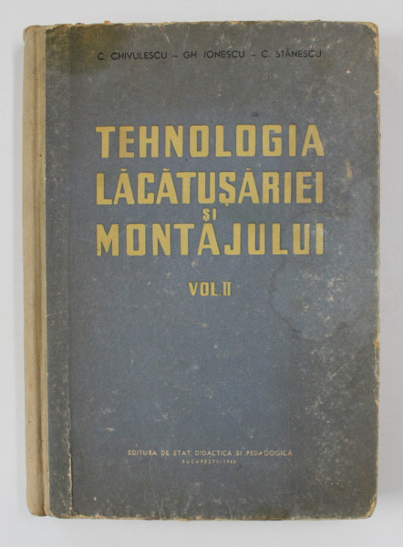 TEHNOLOGIA LACATUSARIEI SI MONTAJULUI , VOLUMUL II, MANUAL PENTRU SCOLILE MEDII TEHNICE DE MAISTRI  de C. CHIVULESCU ...C. STANESCU , 1960