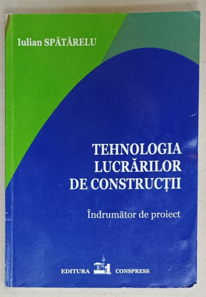 TEHNOLOGIA LUCRARILOR DE CONSTRUCTII , INDRUMATOR DE PROIECT de IULIAN  SPATARELU , 2016