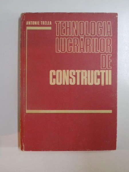 TEHNOLOGIA LUCRARILOR DE CONSTRUCTII , TEHNOLOGII SPECIALE de ANTONIE TRELEA , 1980