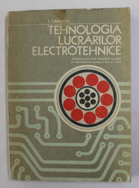 TEHNOLOGIA LUCRARILOR ELECTROTEHNICE , MANUAL PENTRU CLASELE A IX -A SI  A X- A  de TRAIAN CANESCU , 1978
