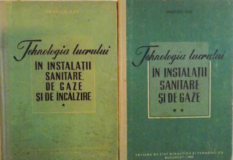 TEHNOLOGIA LUCRULUI IN INSTALATII SANITARE SI DE GAZE, VOL. I - II de GHITESCU DAN, 1960