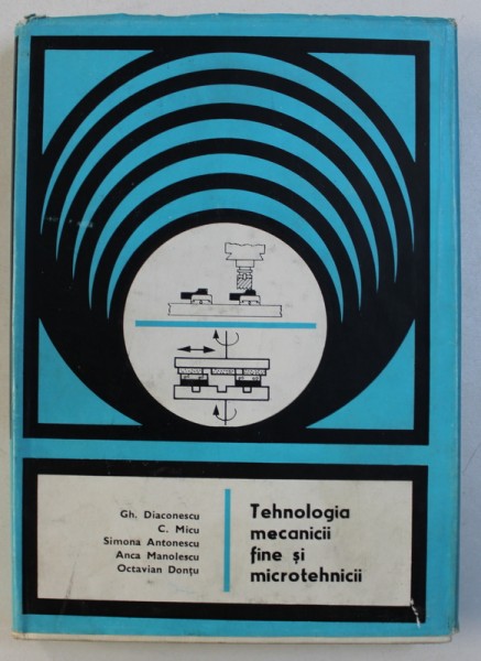 TEHNOLOGIA MECANICII FINE SI MICROTEHNICII , VOL. II de GH . DIACONESCU ...OCTAVIAN DONTU , 1985