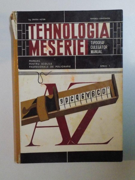 TEHNOLOGIA MESERIEI , MANUAL PENTRU SCOLILE PROFESIONALE DE POLIGRAFIE , ANUL I de CRISTEA VICTOR , RONDELLI CONSTANTIN , 1969