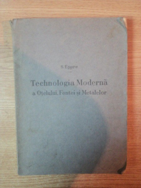 TEHNOLOGIA MODERNA A OTELULUI , FONTEI SI METALELOR de S. EPURE , Bucuresti 1941