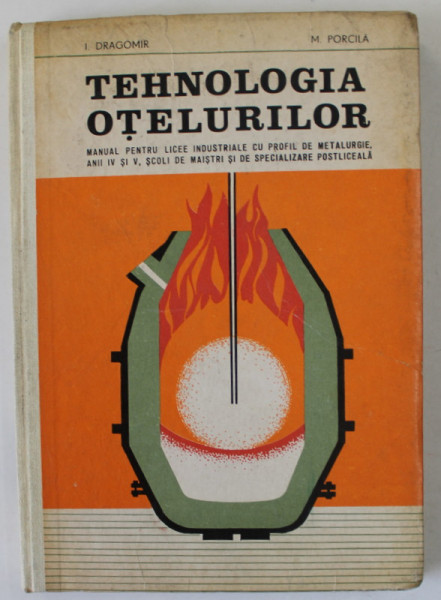 TEHNOLOGIA OTELURILOR , MANUAL PENTRU LICEE INDUSTRIALE de I. DRAGOMIR si M. PORCILA , 1977 , DEDICATIE *