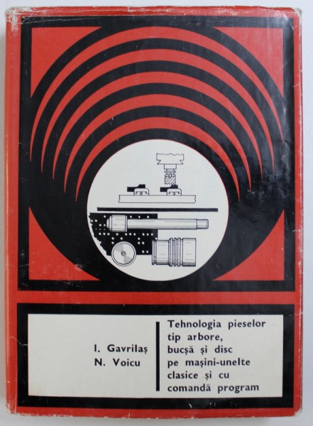 TEHNOLOGIA PIESELOR TIP ARBORE, BUCSA SI DISC PE MASINI-UNELTE CLASICE SI CU COMANDA PROGRAM de I. GAVRILAS si N. VOICU , 1975