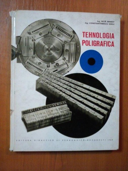TEHNOLOGIA POLIGRAFICA de ING. NITA ERNEST , ING. CONSTANTINESCU DINU , Bucuresti 1968