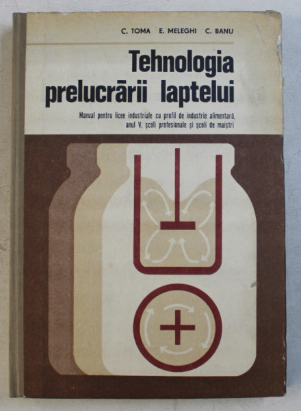 TEHNOLOGIA PRELUCRARII LAPTELUI  - MANUAL PENTRU LICEE INDUSTRIALE CU PROFIL DE INDUSTRIE ALIMENTARA de C . TOMA ...C . BANU , 1977